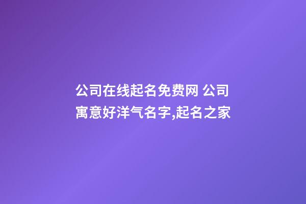 公司在线起名免费网 公司寓意好洋气名字,起名之家-第1张-公司起名-玄机派
